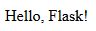 Hello World! I'm using Flask.