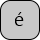 U+00E9 LATIN SMALL LETTER E WITH ACUTE